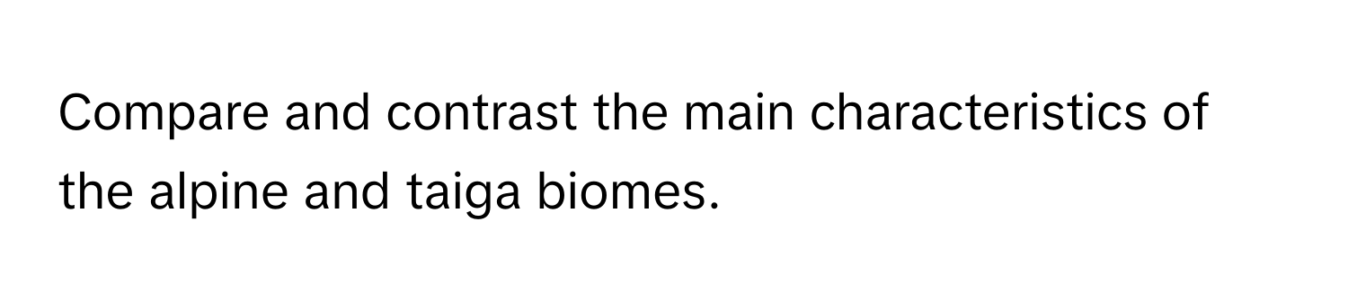 Compare and contrast the main characteristics of the alpine and taiga biomes.