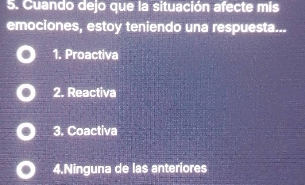 Cuando dejo que la situación afecte mis
emociones, estoy teniendo una respuesta...
1. Proactiva
2. Reactiva
3. Coactiva
4.Ninguna de las anteriores