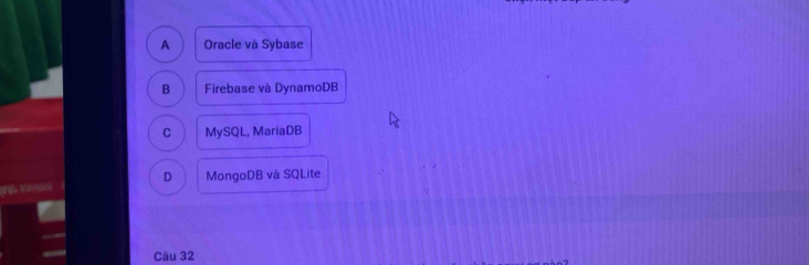 A Oracle và Sybase
B Firebase và DynamoDB
C MySQL, MariaDB
D MongoDB và SQLite
Câu 32