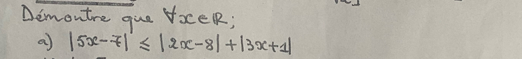 Demontre que VoceR; 
a |5x-7|≤ |2x-8|+|3x+1|