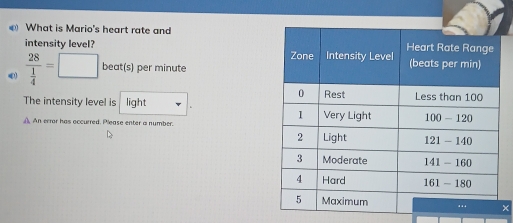 What is Mario's heart rate and
intensity level?
frac 28 1/4 =□ be at(s) per minute
The intensity level is light 
An error has eccurred. Please enter a number.
×