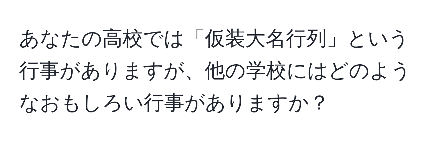 あなたの高校では「仮装大名行列」という行事がありますが、他の学校にはどのようなおもしろい行事がありますか？