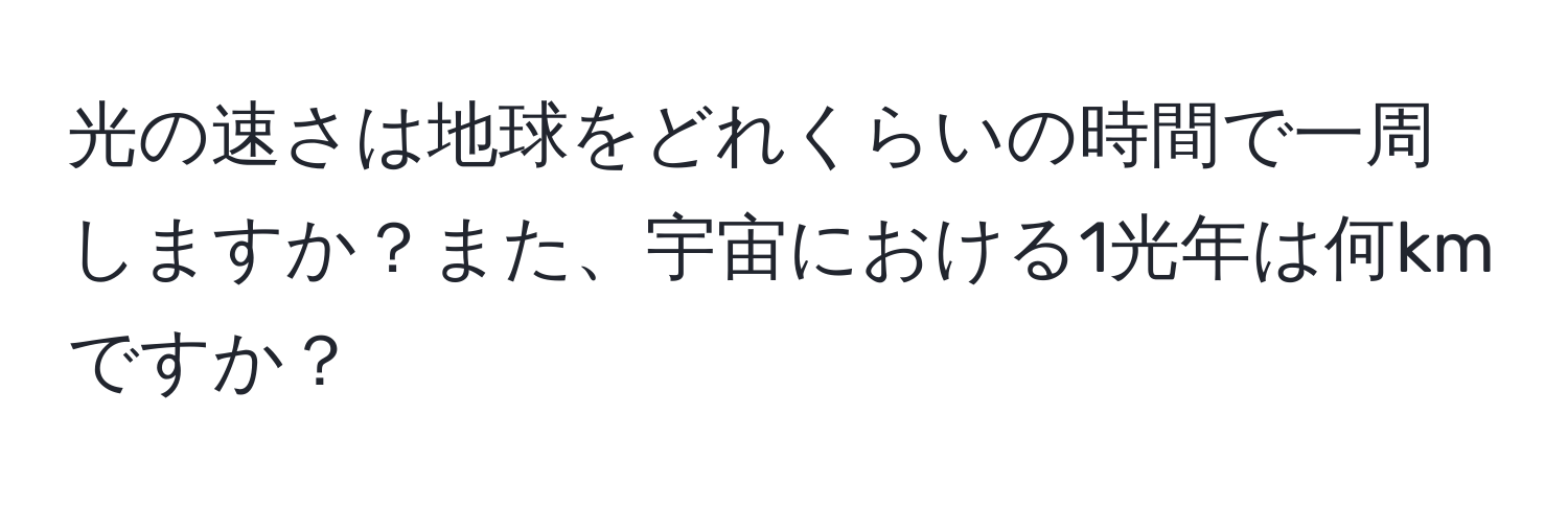 光の速さは地球をどれくらいの時間で一周しますか？また、宇宙における1光年は何kmですか？