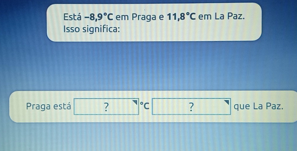 Está -8,9°C em Praga e 11,8°C em La Paz. 
Isso significa: 
Praga está ?□°C□ ? □ queLaPaz.