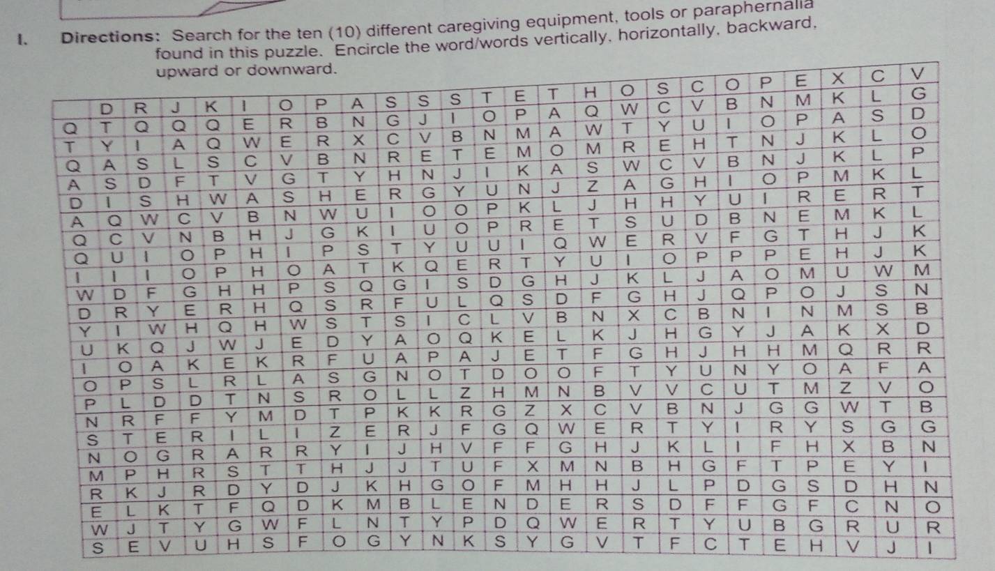 Directions: Search for the ten (10) different caregiving equipment, tools or paraphernalia 
e. Encircle the word/words vertically, horizontally, backward, 
S E V U HT E H V J |