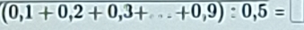 (0,1+0,2+0,3+...+0,9):0,5=