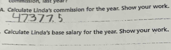 commission, last year? 
A. Calculate Linda's commission for the year. Show your work. 
_ 
Calculate Linda’s base salary for the year. Show your work. 
_