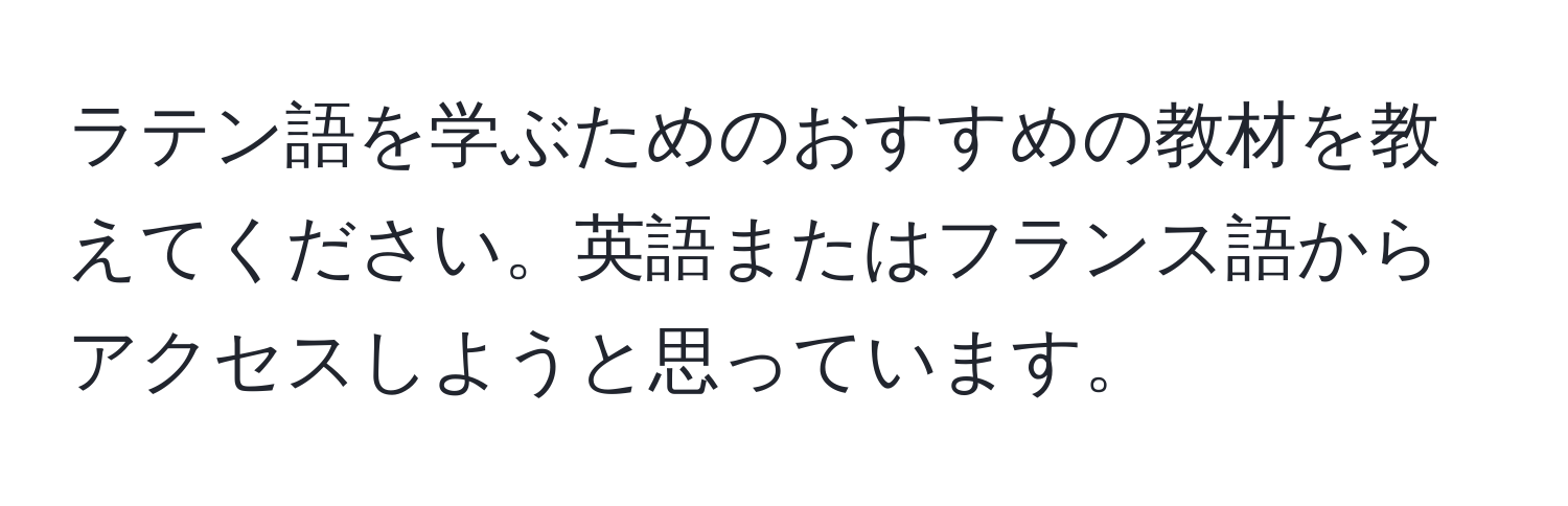 ラテン語を学ぶためのおすすめの教材を教えてください。英語またはフランス語からアクセスしようと思っています。