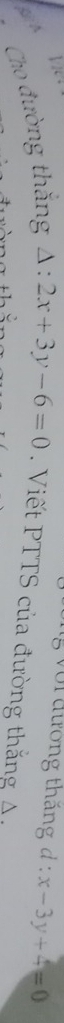 ng với đường thắng d:x-3y+4=0
( A
Cho đường thắng △ :2x+3y-6=0. Viết PTTS của đường thắng A.