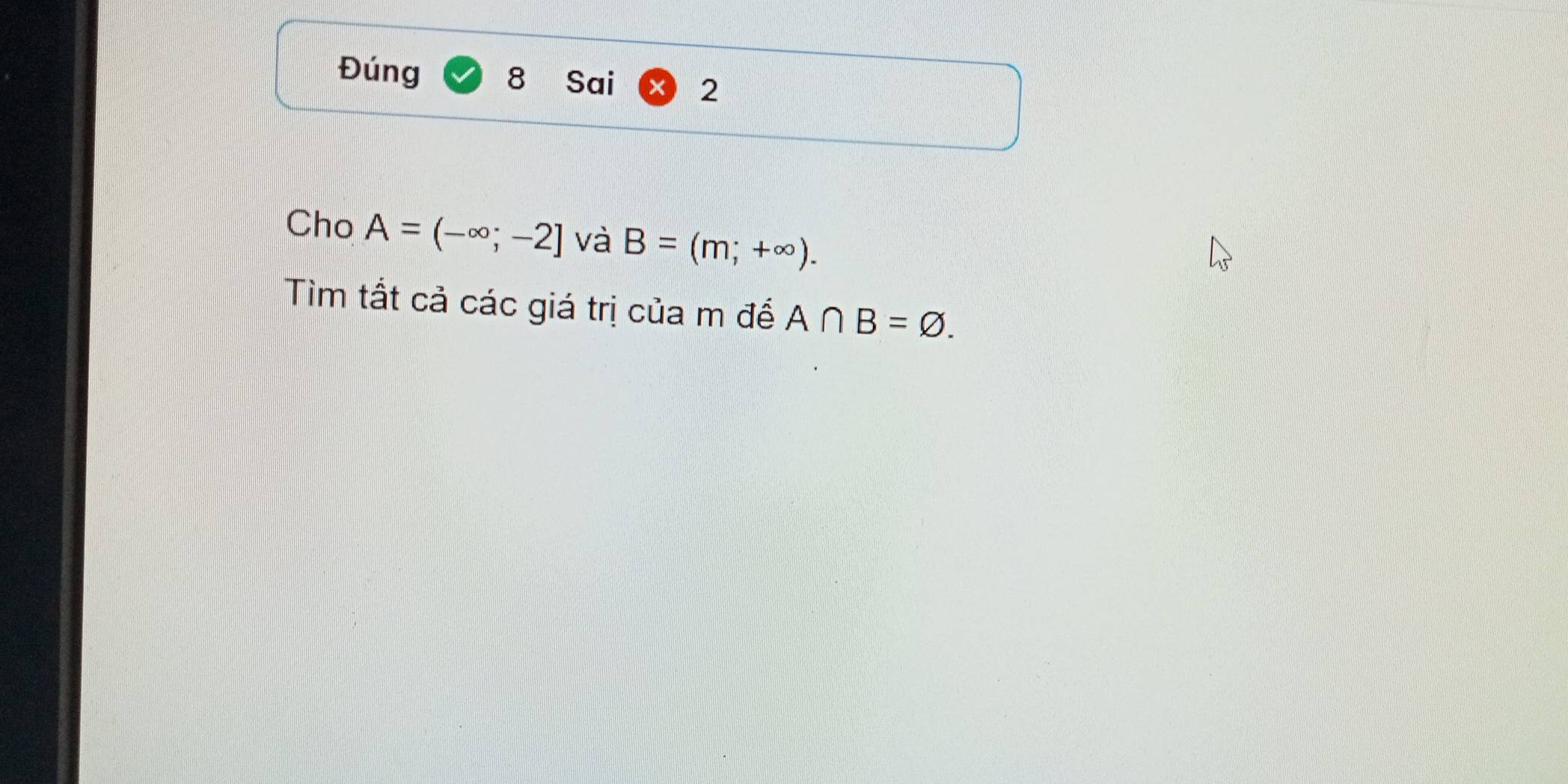 Đúng 8 Sai 2 
Cho A=(-∈fty ;-2] và B=(m;+∈fty ). 
Tìm tất cả các giá trị của m để A∩ B=varnothing.