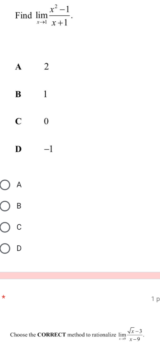 Find limlimits _xto 1 (x^2-1)/x+1 .
A
B
C
D
*
1 p
Choose the CORRECT method to rationalize limlimits _xto 9 (sqrt(x)-3)/x-9 .