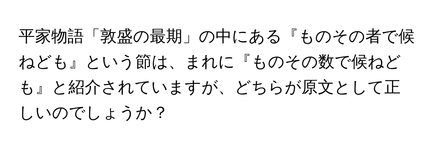 平家物語「敦盛の最期」の中にある『ものその者で候ねども』という節は、まれに『ものその数で候ねども』と紹介されていますが、どちらが原文として正しいのでしょうか？