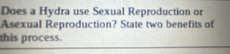 Does a Hydra use Sexual Reproduction or 
Asexual Reproduction? State two benefits of 
this process.