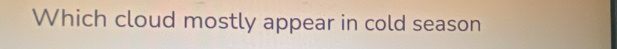 Which cloud mostly appear in cold season