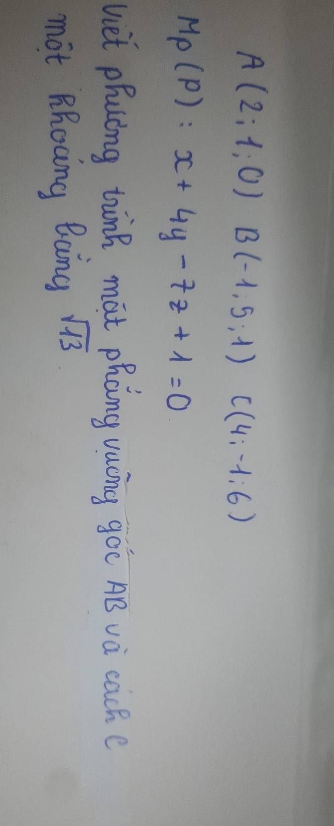 A(2;1;0) B(-1,5,1) C(4;-1;6)
Mp(P):x+4y-7z+1=0
uet phuing think mat phang vucng goī AB và cache 
mot RRocing Bang sqrt(13)