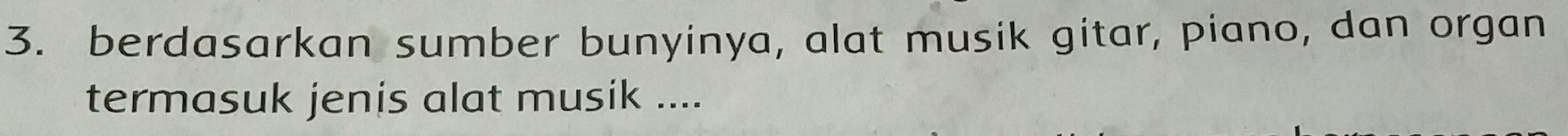 berdasarkan sumber bunyinya, alat musik gitar, piano, dan organ 
termasuk jenis alat musik ....