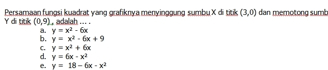 Persamaan fungsi kuadrat yang grafiknya menyinggung sumbu X di titik (3,0) dan memotong sumb
Y di titik (0,9) , adalah ... .
a. y=x^2-6x
b. y=x^2-6x+9
C. y=x^2+6x
d. y=6x-x^2
e. y=18-6x-x^2