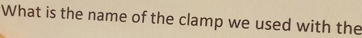 What is the name of the clamp we used with the