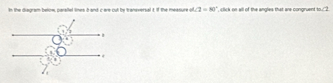 In the diagram below, parallel lines b and care cut by transversal z If the measure of ∠ 2=80° , click on all of the angles that are congruent to ∠ 2