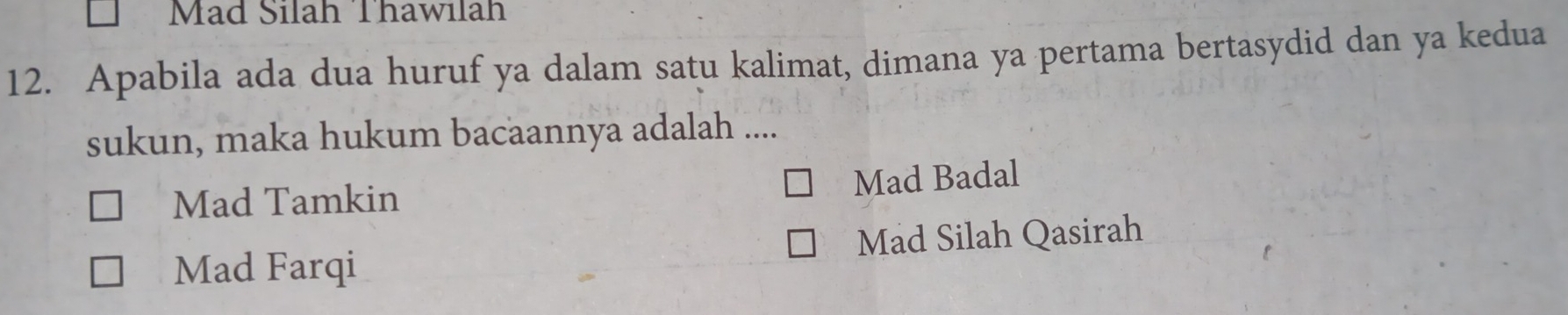 Mad Silah Thawılah
12. Apabila ada dua huruf ya dalam satu kalimat, dimana ya pertama bertasydid dan ya kedua
sukun, maka hukum bacaannya adalah ....
Mad Tamkin Mad Badal
Mad Farqi Mad Silah Qasirah