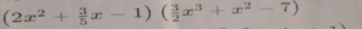 (2x^2+ 3/5 x-1)( 3/2 x^3+x^2-7)