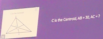 the Censoid 
C is the Centrold, AB=30, AC= ?