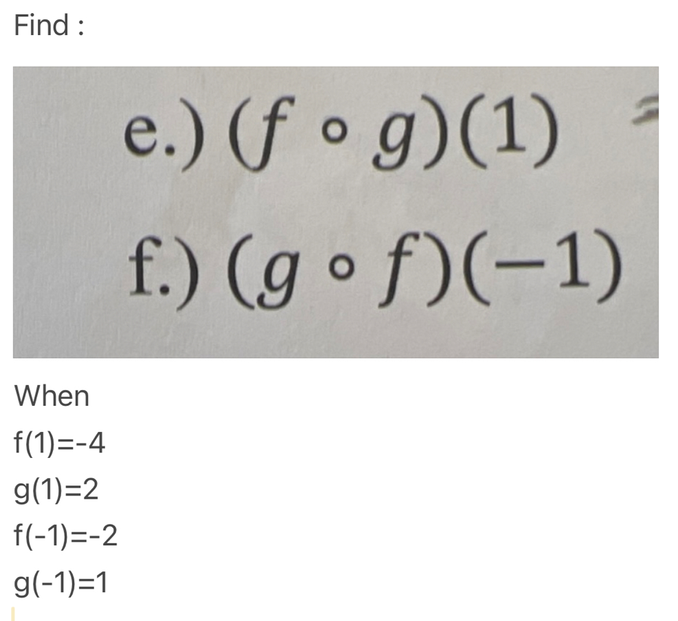 Find : 
e.) (fcirc g)(1)=
f.) (gcirc f)(-1)
When
f(1)=-4
g(1)=2
f(-1)=-2
g(-1)=1