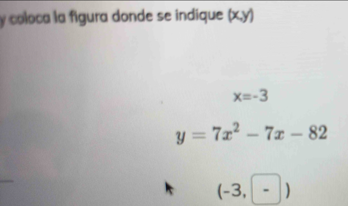 coloca la figura donde se indique (x,y)
x=-3
y=7x^2-7x-82
(-3,-)