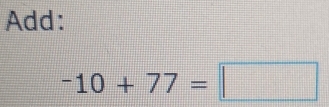 Add:
-10+77=□