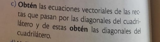 Obtén las ecuaciones vectoriales de las rec 
tas que pasan por las diagonales del cuadri- 
látero y de estas obtén las diagonales del 
cuadrilátero,