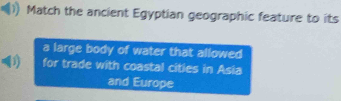 Match the ancient Egyptian geographic feature to its 
a large body of water that allowed 
for trade with coastal citles in Asia 
and Europe