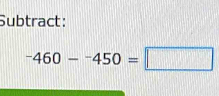 Subtract:
^-460-^-450=□