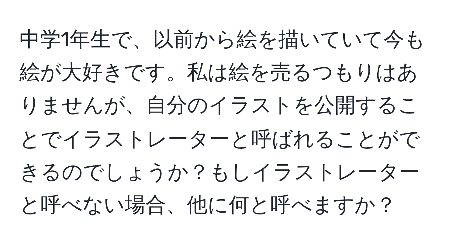 中学1年生で、以前から絵を描いていて今も絵が大好きです。私は絵を売るつもりはありませんが、自分のイラストを公開することでイラストレーターと呼ばれることができるのでしょうか？もしイラストレーターと呼べない場合、他に何と呼べますか？