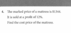 The marked price of a mattress is $1344. 
It is sold at a profit of 12%. 
Find the cost price of the mattress.