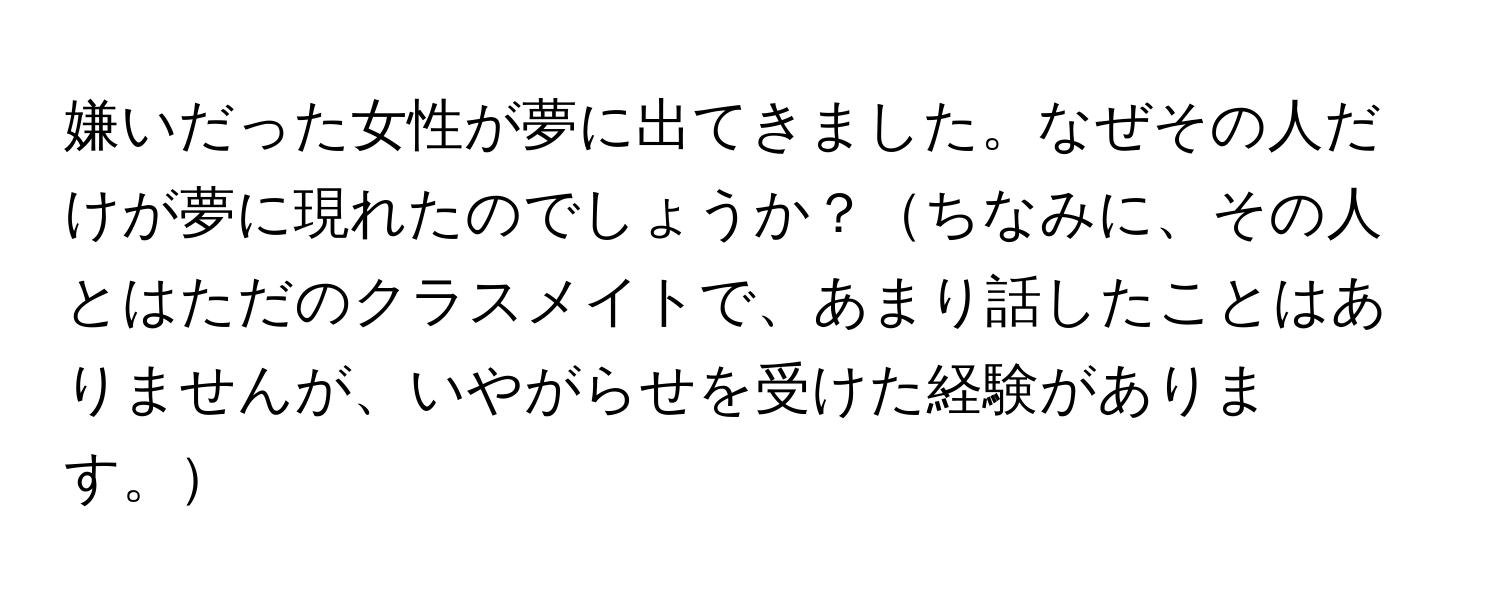 嫌いだった女性が夢に出てきました。なぜその人だけが夢に現れたのでしょうか？ちなみに、その人とはただのクラスメイトで、あまり話したことはありませんが、いやがらせを受けた経験があります。