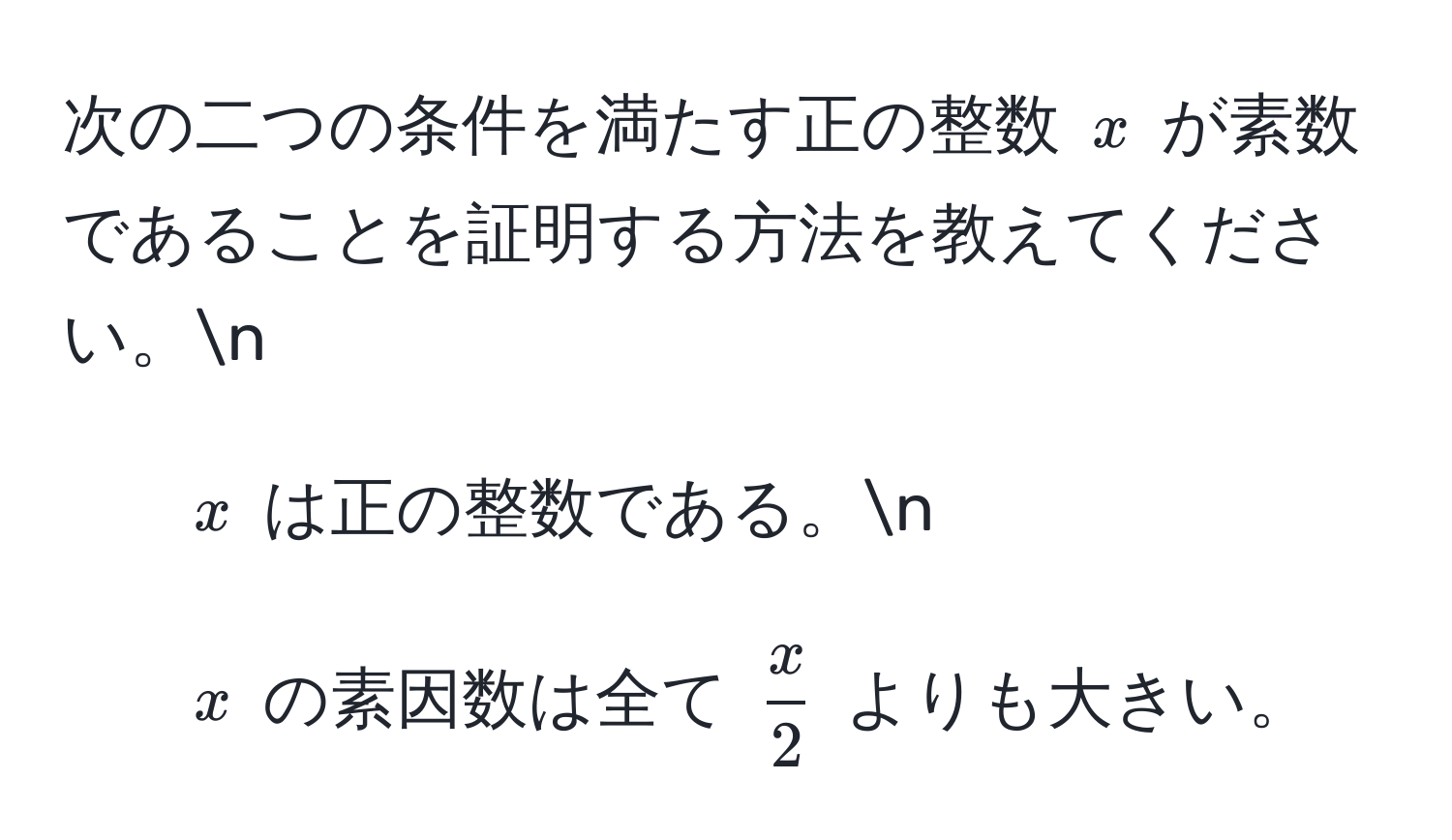 次の二つの条件を満たす正の整数 ( x ) が素数であることを証明する方法を教えてください。n
1. ( x ) は正の整数である。n
2. ( x ) の素因数は全て (  x/2  ) よりも大きい。