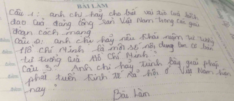 BAI LAM 
cau í anh chihay cho bēi vai zio (uā lann 
dao Quó dang cōng Rar Vái Nam hong cao guai 
dan cach mang 
cai o anh chi hay néu Khái mám hè wǐng
110^(11) chí Hinh làmàn só nǎ, dung boe ce bàn 
Le twáng Quā Nó Chí Minh? 
Caiu 3. And chi hay zhinh bay guoi phap 
phai twén inn zéXā há ǒ ǎ Nám hān 
hay? 
Bai Làn