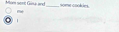 Mom sent Gina and_ some cookies. 
me
