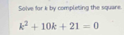 Solve for k by completing the square.
k^2+10k+21=0