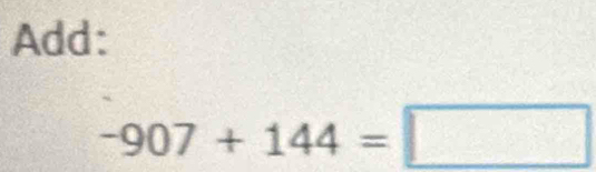 Add:
-907+144=□