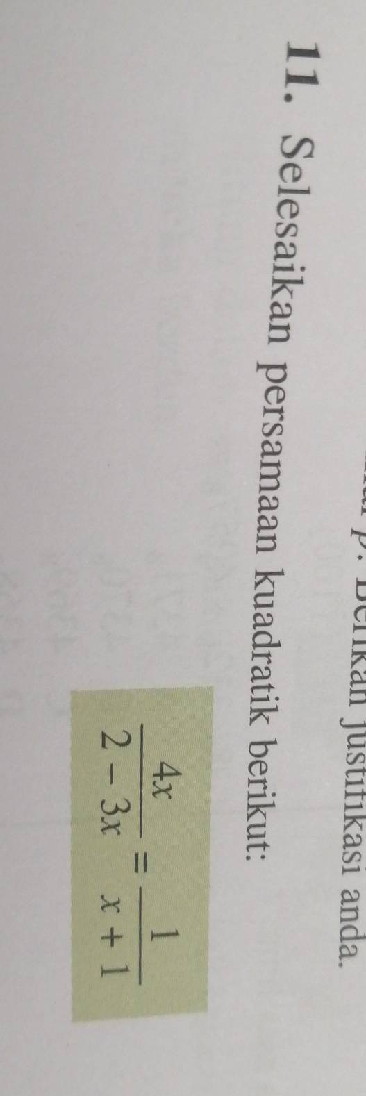 Berikan justıfıkası anda. 
11. Selesaikan persamaan kuadratik berikut:
 4x/2-3x = 1/x+1 