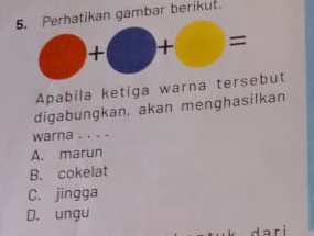 5ikan gambar berikut.
Apabila ketiga warna tut
digabungkan, akan menghasilkan
warna . . . .
A. marun
B. cokelat
C. jingga
D. ungu