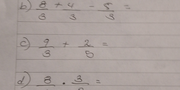  8/3 + 4/3 - 5/9 =
 9/3 + 2/5 =
d frac 8· frac 3=