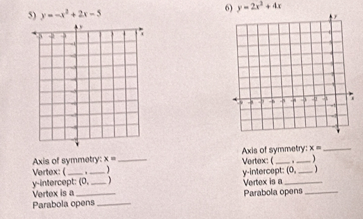 y=2x^2+4x
5) y=-x^2+2x-5
Axis of symmetry: x= _Vertex: ( Axis of symmetry: x=
) 
Vertex: ( 、 ) 
y-intercept: (0,_ _) y-intercept: (0, ) 
Vertex is a Vertex is a 
Parabola opens_ Parabola opens