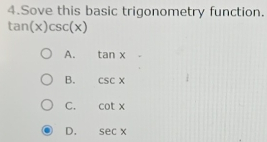 Sove this basic trigonometry function.
tan (x)csc (x)
A. tan x^
B. csc x
C. cot x
D. sec x