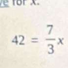 for x
42= 7/3 x