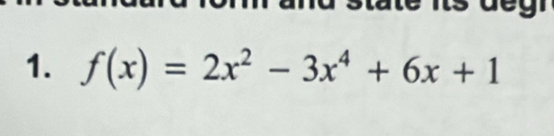 and state its deg! 
1. f(x)=2x^2-3x^4+6x+1