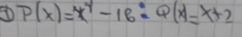 P(x)=x^4-16:Q(x)=x+2