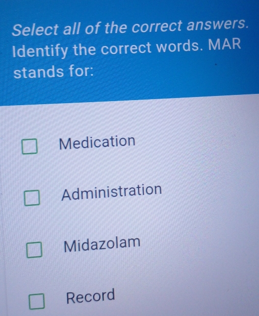 Select all of the correct answers.
Identify the correct words. MAR
stands for:
Medication
Administration
Midazolam
Record