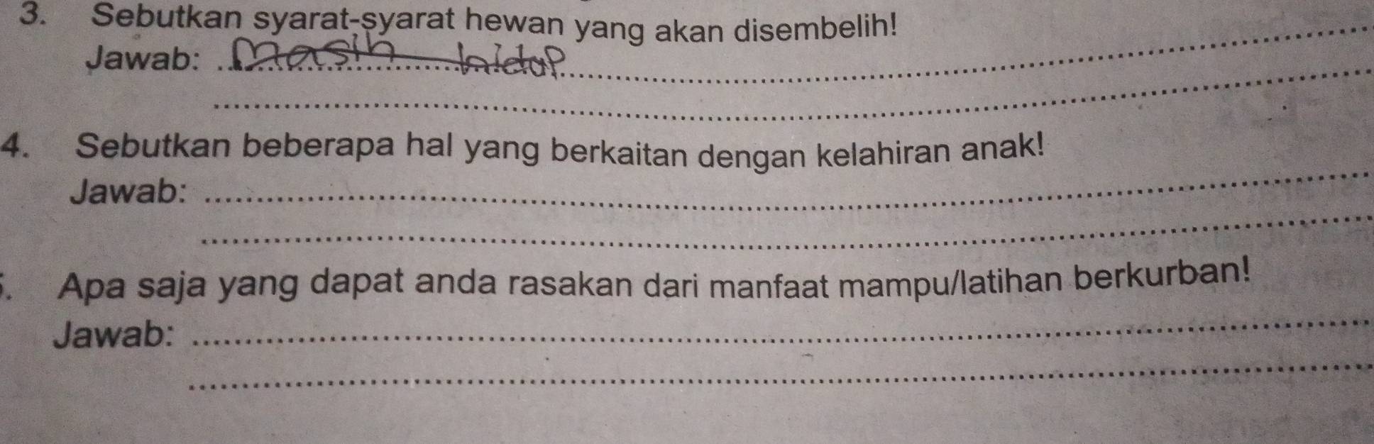 Sebutkan syarat-syarat hewan yang akan disembelih! 
Jawab:_ 
4. Sebutkan beberapa hal yang berkaitan dengan kelahiran anak! 
_ 
Jawab: 
_ 
_ 
. Apa saja yang dapat anda rasakan dari manfaat mampu/latihan berkurban! 
_ 
Jawab: